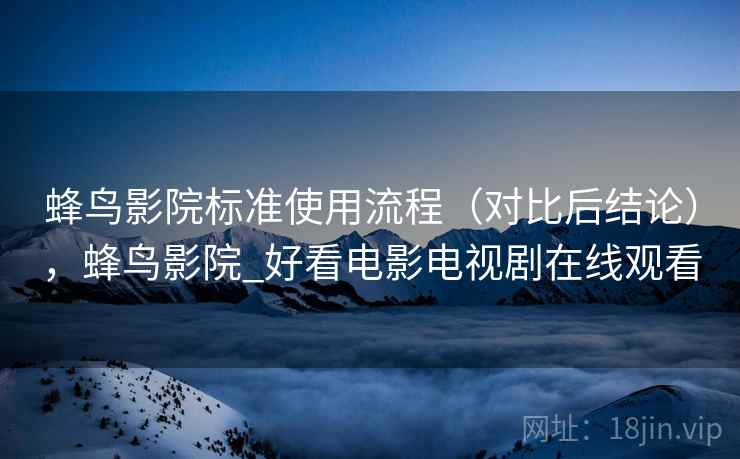 蜂鸟影院标准使用流程（对比后结论），蜂鸟影院_好看电影电视剧在线观看
