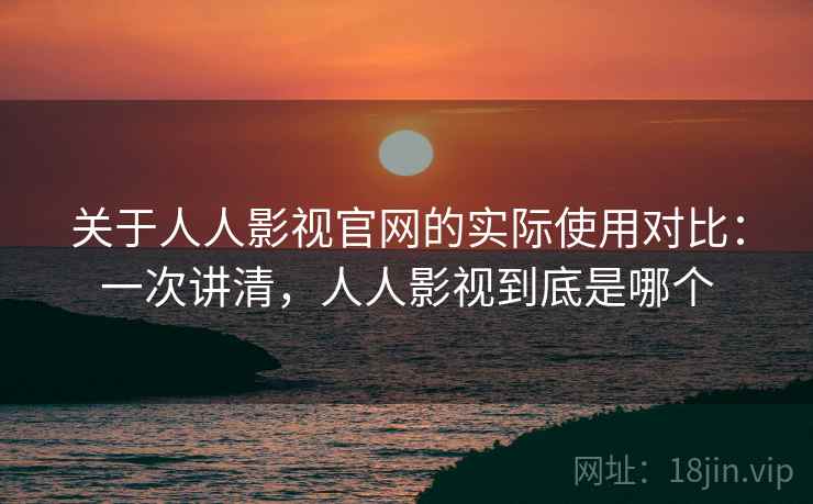 关于人人影视官网的实际使用对比:一次讲清,人人影视到底是哪个 关于人人影视官网的实际使用对比:一次讲清,人人影视到底是哪个