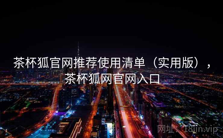 茶杯狐官网推荐使用清单（实用版），茶杯狐网官网入口