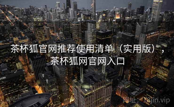 茶杯狐官网推荐使用清单(实用版),茶杯狐网官网入口 茶杯狐官网推荐使用清单(实用版),茶杯狐网官网入口