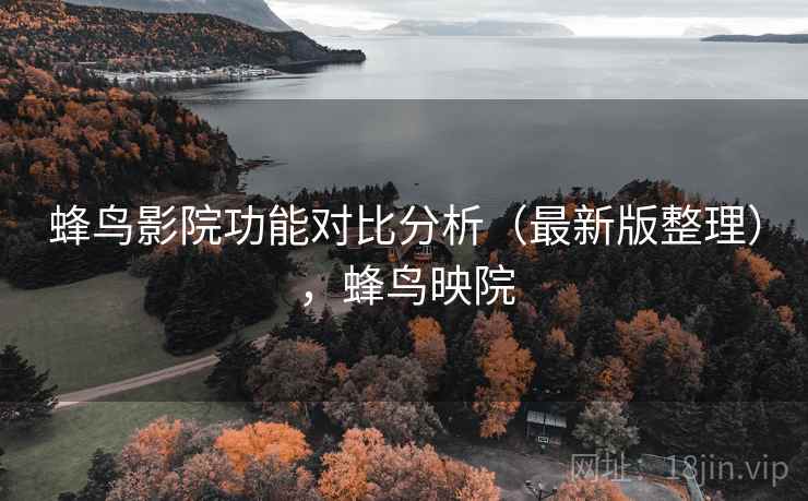 蜂鸟影院功能对比分析（最新版整理），蜂鸟映院