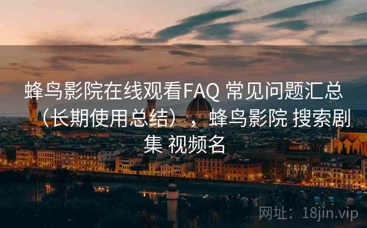 蜂鸟影院在线观看FAQ 常见问题汇总（长期使用总结），蜂鸟影院 搜索剧集 视频名