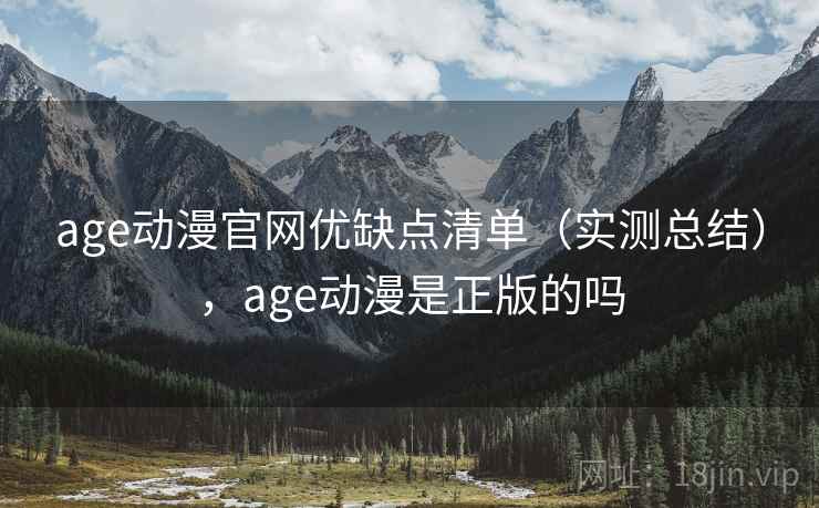 age动漫官网优缺点清单（实测总结），age动漫是正版的吗