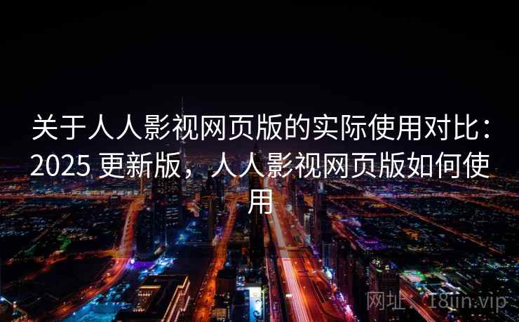 关于人人影视网页版的实际使用对比:2025 更新版,人人影视网页版如何使用 关于人人影视网页版的实际使用对比:2025 更新版,人人影视网页版如何使用
