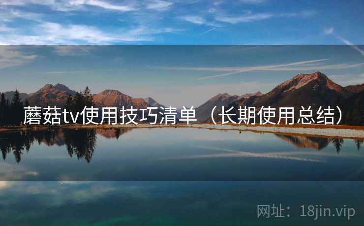 蘑菇tv使用技巧清单（长期使用总结）