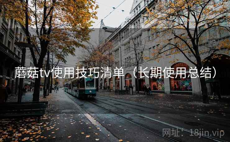 蘑菇tv使用技巧清单(长期使用总结) 蘑菇tv使用技巧清单(长期使用总结)
