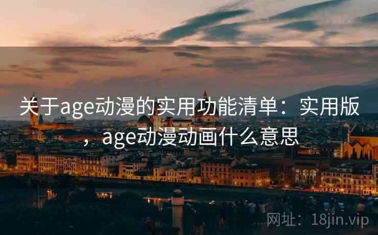 关于age动漫的实用功能清单：实用版，age动漫动画什么意思