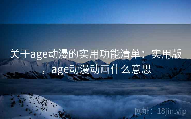 关于age动漫的实用功能清单：实用版，age动漫动画什么意思