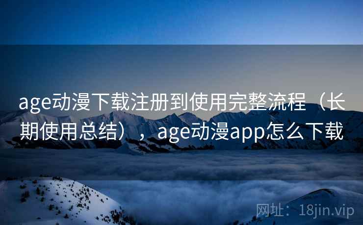 age动漫下载注册到使用完整流程(长期使用总结),age动漫app怎么下载 age动漫下载注册到使用完整流程(长期使用总结),age动漫app怎么下载