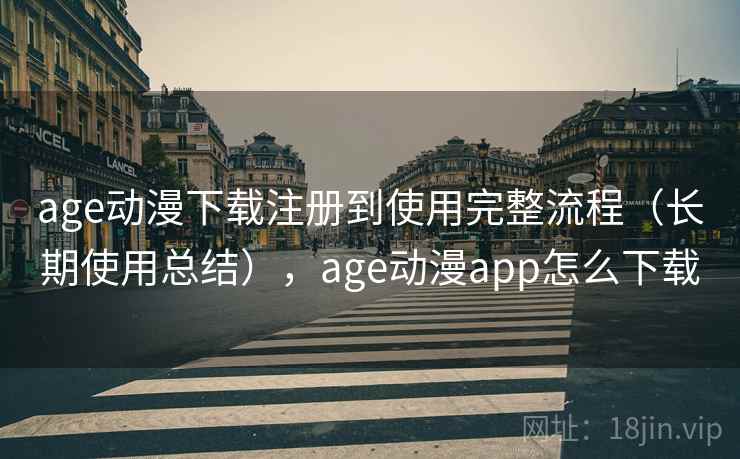age动漫下载注册到使用完整流程（长期使用总结），age动漫app怎么下载