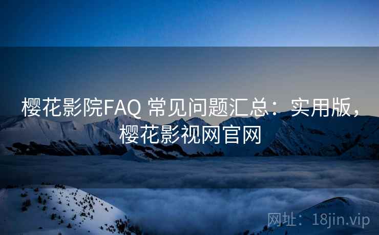 樱花影院FAQ 常见问题汇总:实用版,樱花影视网官网 樱花影院FAQ 常见问题汇总:实用版,樱花影视网官网