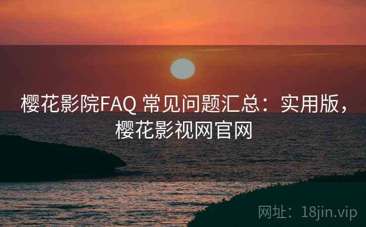 樱花影院FAQ 常见问题汇总：实用版，樱花影视网官网