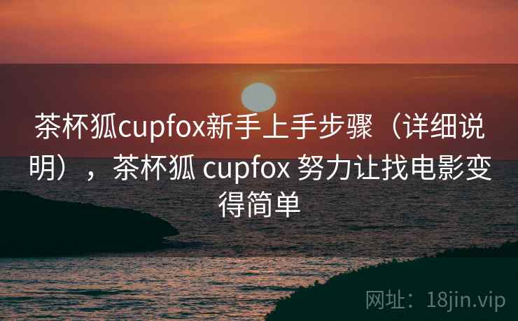 茶杯狐cupfox新手上手步骤（详细说明），茶杯狐 cupfox 努力让找电影变得简单