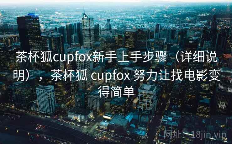 茶杯狐cupfox新手上手步骤（详细说明），茶杯狐 cupfox 努力让找电影变得简单