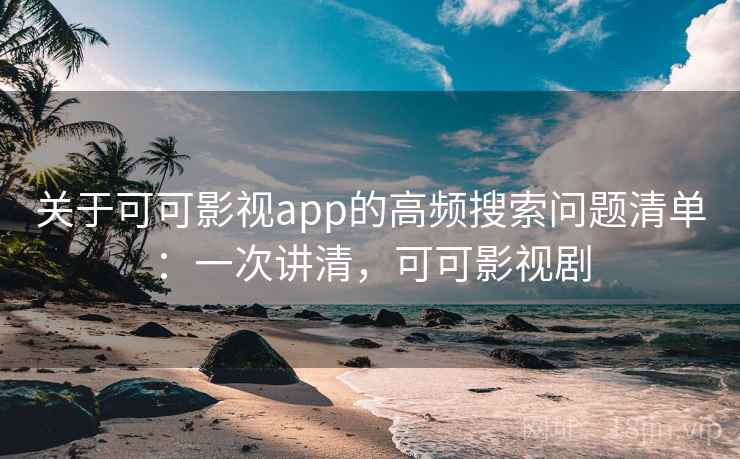 关于可可影视app的高频搜索问题清单:一次讲清,可可影视剧 关于可可影视app的高频搜索问题清单:一次讲清,可可影视剧