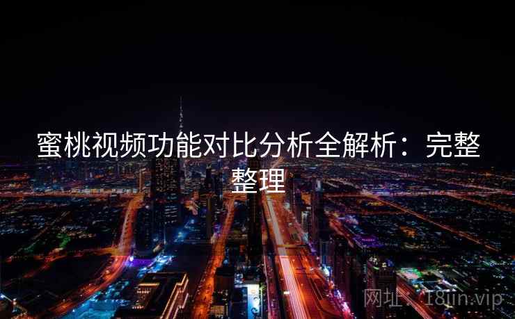 蜜桃视频功能对比分析全解析：完整整理