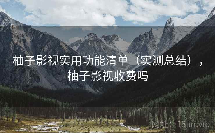 柚子影视实用功能清单（实测总结），柚子影视收费吗