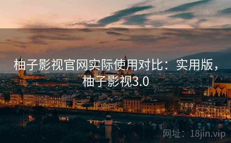 柚子影视官网实际使用对比：实用版，柚子影视3.0