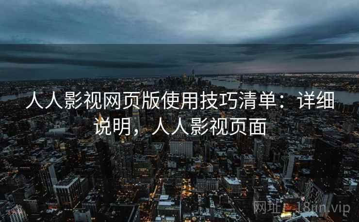 人人影视网页版使用技巧清单:详细说明,人人影视页面 人人影视网页版使用技巧清单:详细说明,人人影视页面
