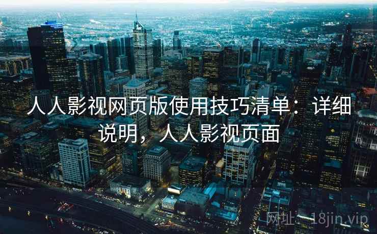 人人影视网页版使用技巧清单：详细说明，人人影视页面