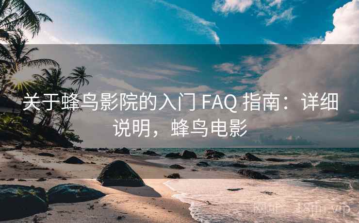 关于蜂鸟影院的入门 FAQ 指南：详细说明，蜂鸟电影