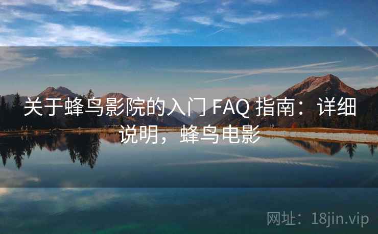 关于蜂鸟影院的入门 FAQ 指南:详细说明,蜂鸟电影 关于蜂鸟影院的入门 FAQ 指南:详细说明,蜂鸟电影
